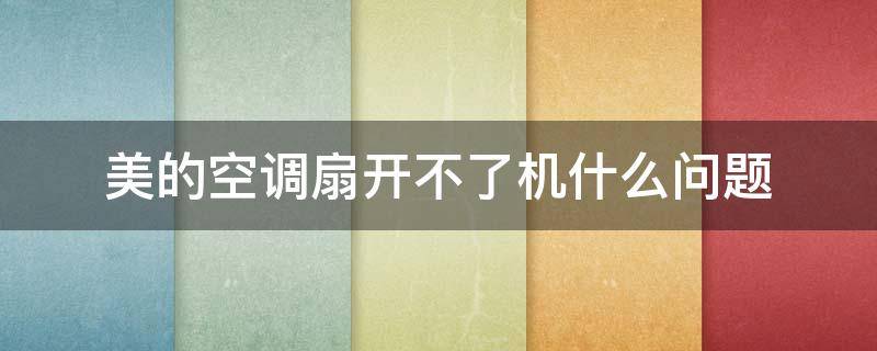 美的空调扇开不了机什么问题 美的空调扇开不了机什么问题呀