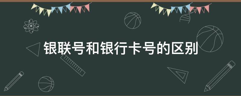 银联号和银行卡号的区别 银联号和银行卡号的区别是什么