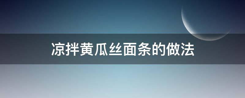 凉拌黄瓜丝面条的做法（凉拌黄瓜丝面条的做法大全）