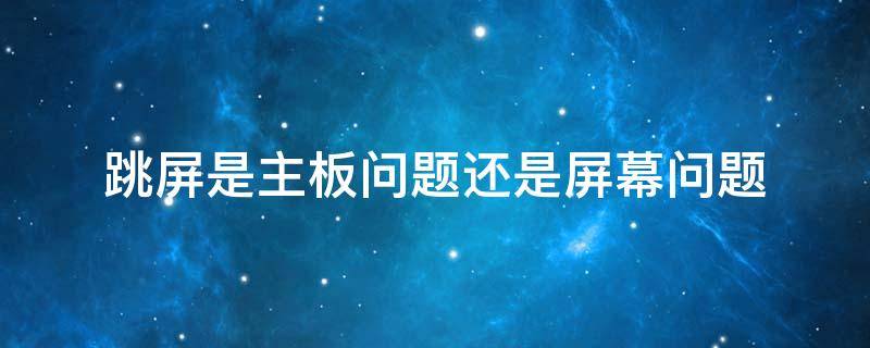 跳屏是主板问题还是屏幕问题 跳屏是屏幕质量不好吗?