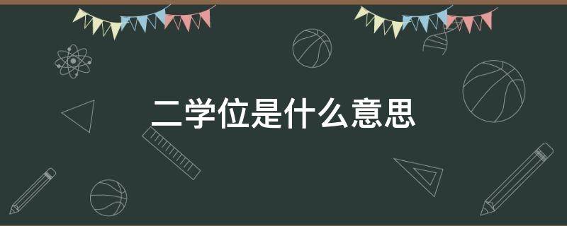 二学位是什么意思 本科二学位是什么意思