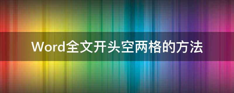 Word全文开头空两格的方法（文档开头空两格怎么弄）