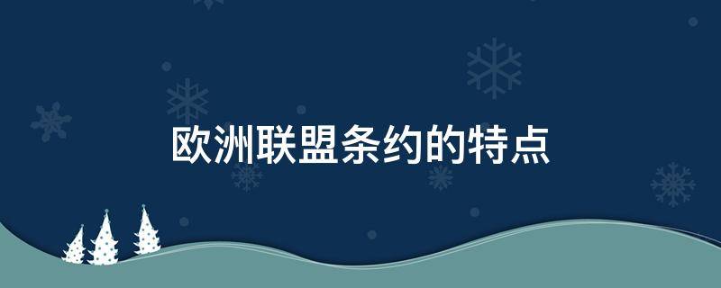 欧洲联盟条约的特点 欧洲联盟条约的特点有哪些