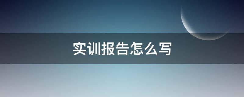 实训报告怎么写（信息技术实训报告怎么写）