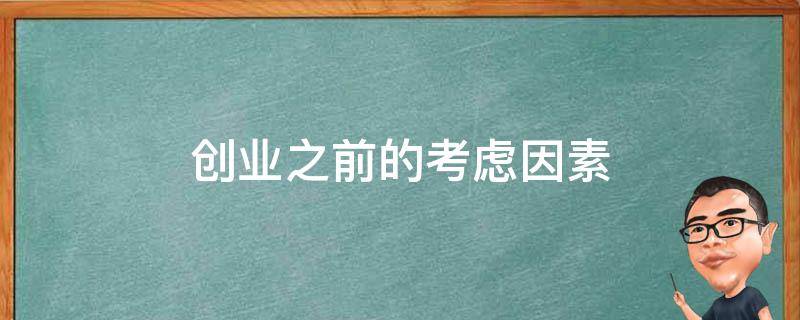 创业之前的考虑因素（创业之前的考虑因素有哪些）