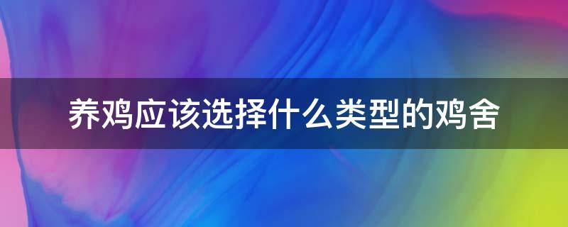 养鸡应该选择什么类型的鸡舍 养鸡选什么品种