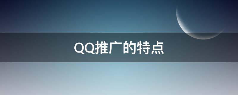 QQ推广的特点 QQ推广的特点有哪些