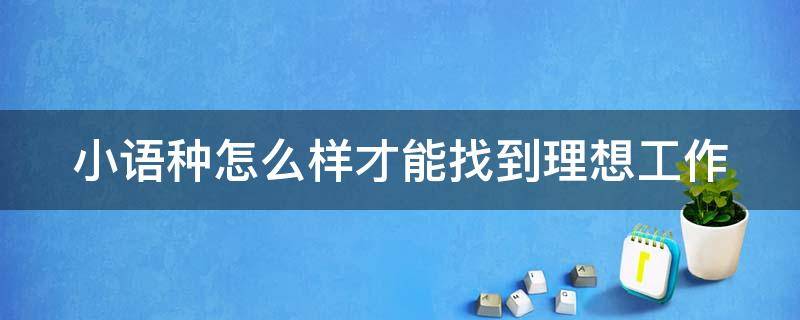 小语种怎么样才能找到理想工作（小语种找什么工作）