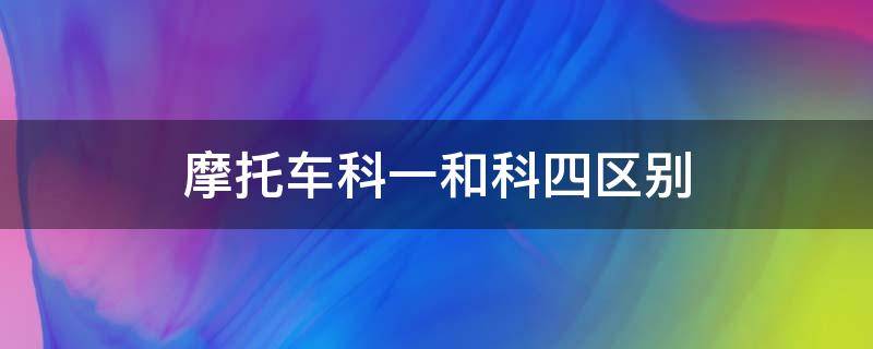 摩托车科一和科四区别 摩托车科一跟科四是一样的题目吗