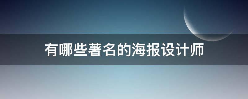 有哪些著名的海报设计师 有哪些著名的海报设计师呢