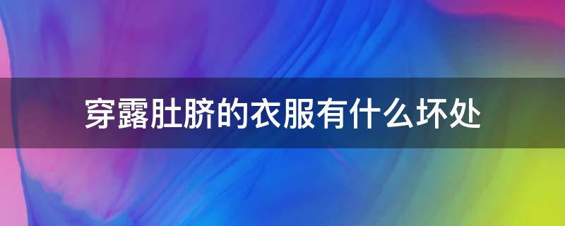 穿露肚脐的衣服有什么坏处（穿露肚脐的衣服有什么坏处吗）