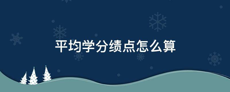 平均学分绩点怎么算（必修课平均学分绩点怎么算）