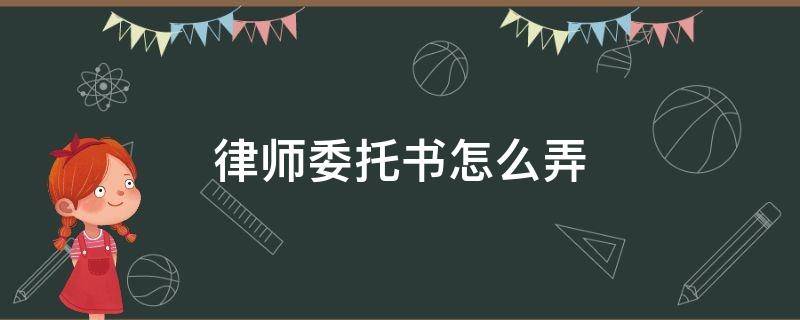 律师委托书怎么弄 律师委托书怎么弄出来