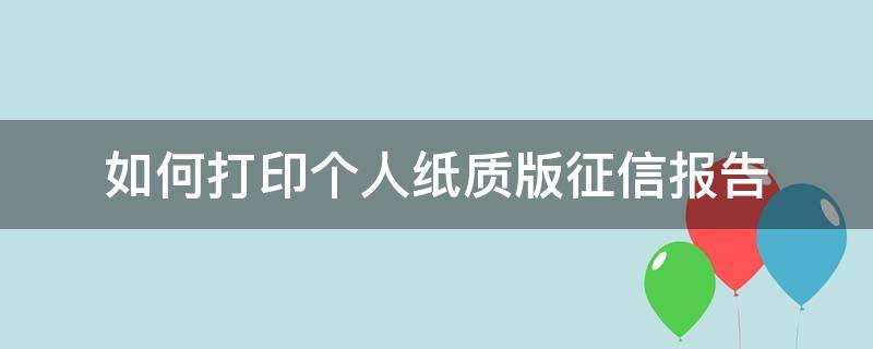 如何打印个人纸质版征信报告 如何打印个人纸质版征信报告