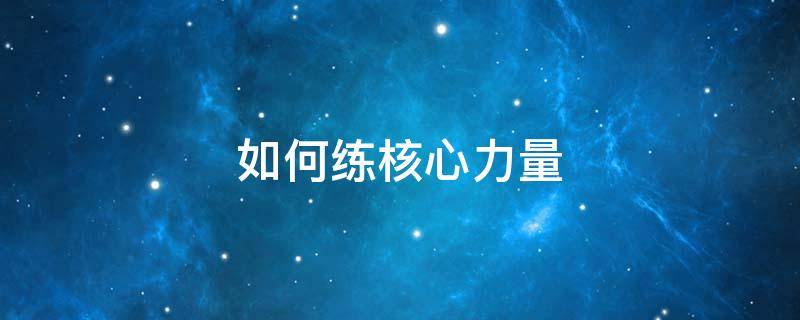 如何练核心力量（如何练核心力量初学者）