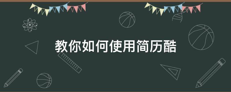 教你如何使用简历酷（简历咋搞）