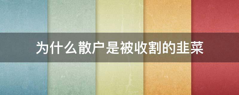 为什么散户是被收割的韭菜（散户永远是韭菜）