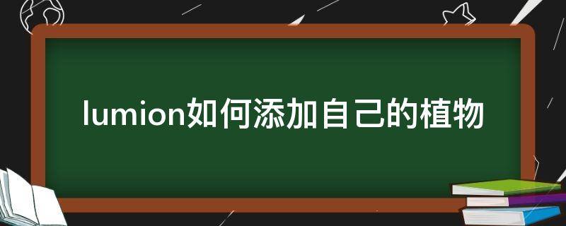 lumion如何添加自己的植物（lumion加植物素材加在哪里）