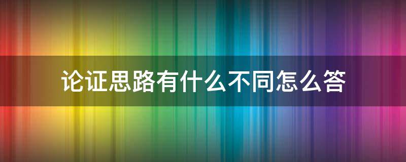 论证思路有什么不同怎么答（论证思路的概念）