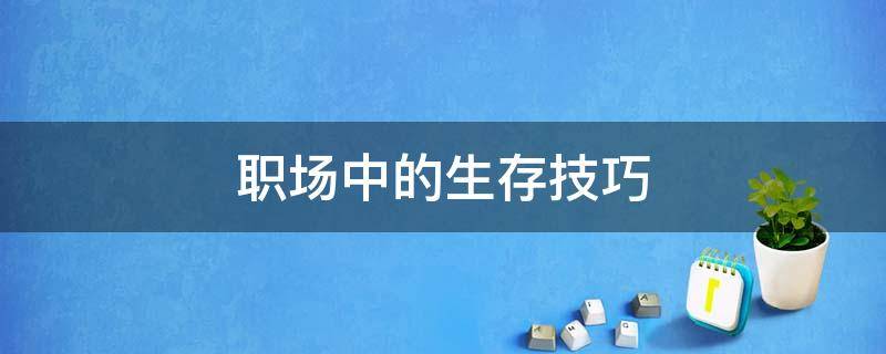 职场中的生存技巧 职场中的生存技巧是什么