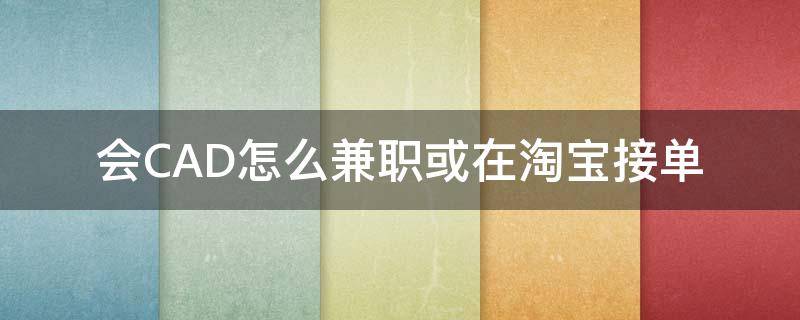 会CAD怎么兼职或在淘宝接单 会cad制图怎么网上接单