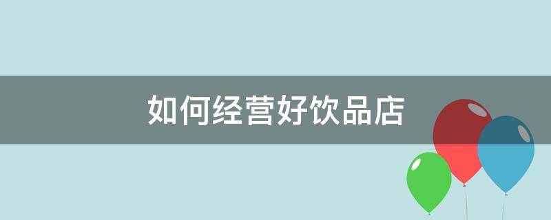 如何经营好饮品店 饮品店经营方式