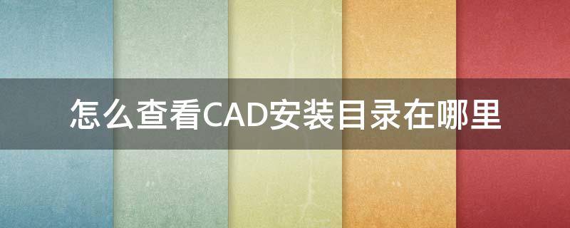 怎么查看CAD安装目录在哪里 怎么查看cad安装目录在哪里找