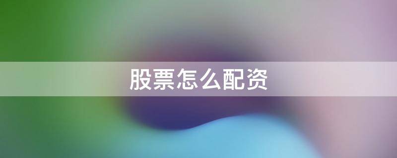 股票怎么配资 股票怎么配资加杠杆