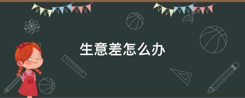 生意差怎么办 实体店生意差怎么办
