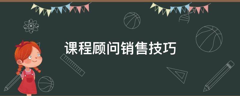 课程顾问销售技巧 课程顾问销售技巧和方法