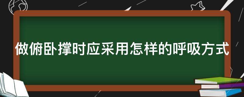 做俯卧撑时应采用怎样的呼吸方式（做俯卧撑时正确的呼吸方法）