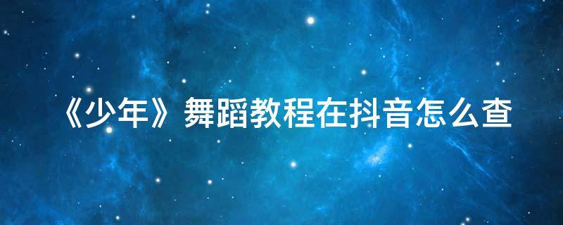 《少年》舞蹈教程在抖音怎么查（抖音舞蹈视频简单易学少年）
