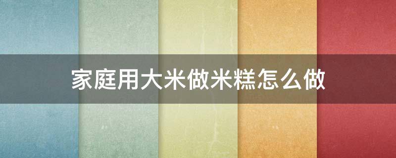 家庭用大米做米糕怎么做 家庭用大米做米糕怎么做视频