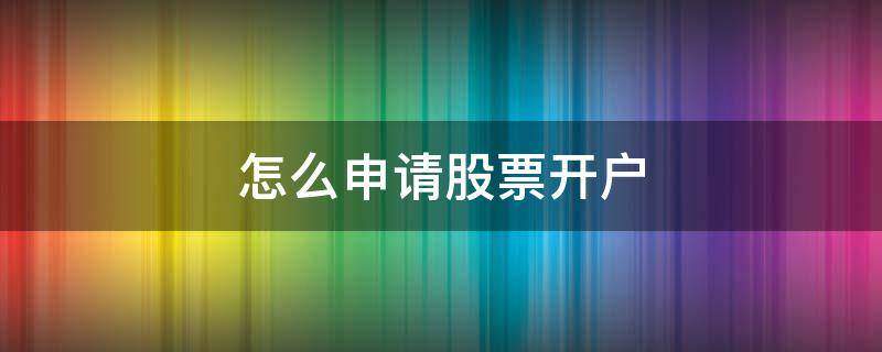 怎么申请股票开户 怎么申请股票开户许可证