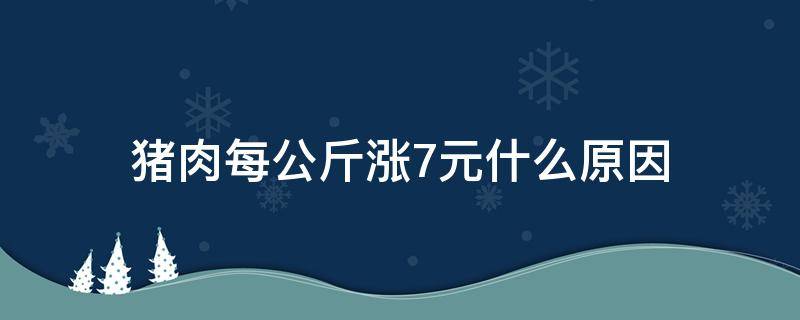 猪肉每公斤涨7元什么原因（猪肉涨到40元一斤）