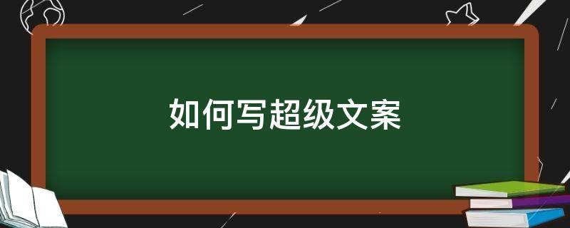 如何写超级文案（如何写文案?）
