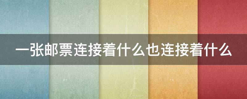 一张邮票连接着什么也连接着什么 一张邮票连接着什么也连接着什么造句