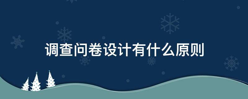 调查问卷设计有什么原则 调查问卷设计有什么原则吗
