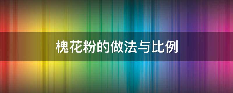 槐花粉的做法与比例 槐花粉的做法与比例视频