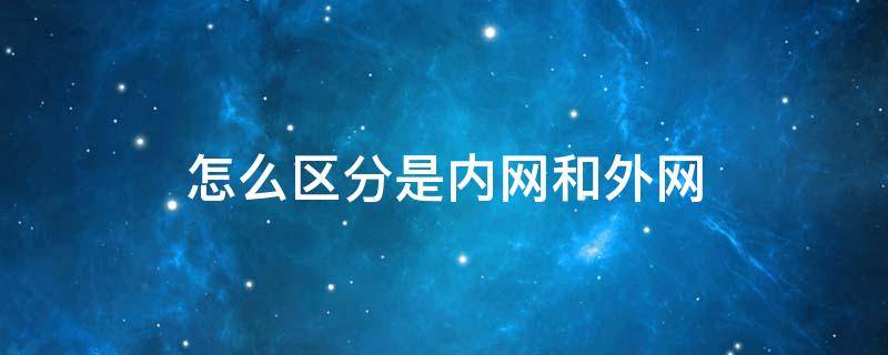 怎么区分是内网和外网 怎么分辨内网外网