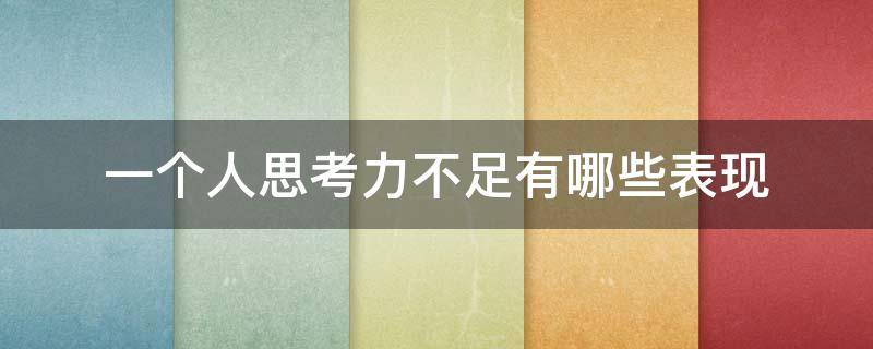 一个人思考力不足有哪些表现（思考能力差的表现）
