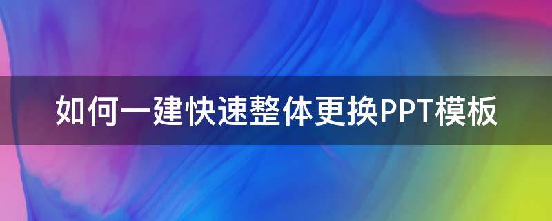 如何一建快速整体更换PPT模板 一键改ppt模板