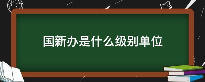 国新办是什么级别单位