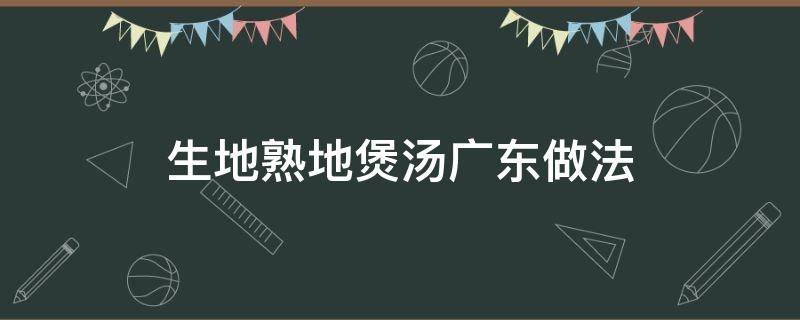 生地熟地煲汤广东做法 生地熟地煲汤广东做法大全