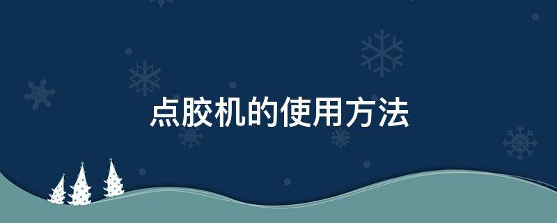 点胶机的使用方法 点胶机的使用方法视频