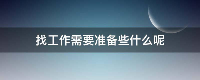 找工作需要准备些什么呢（找工作需要准备些什么呢英语）