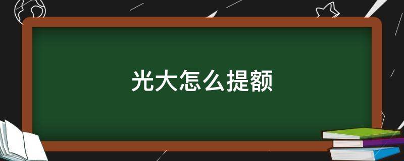 光大怎么提额 光大怎么提额度?