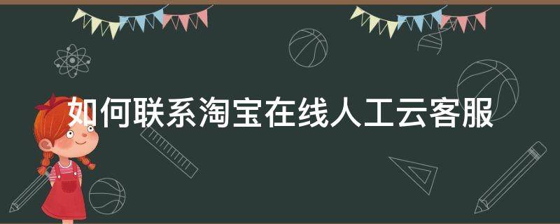 如何联系淘宝在线人工云客服（如何联系淘宝在线人工云客服人员）