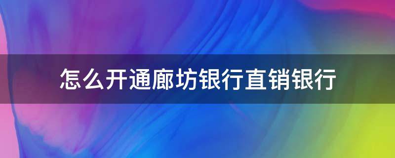怎么开通廊坊银行直销银行（廊坊银行直销银行app）