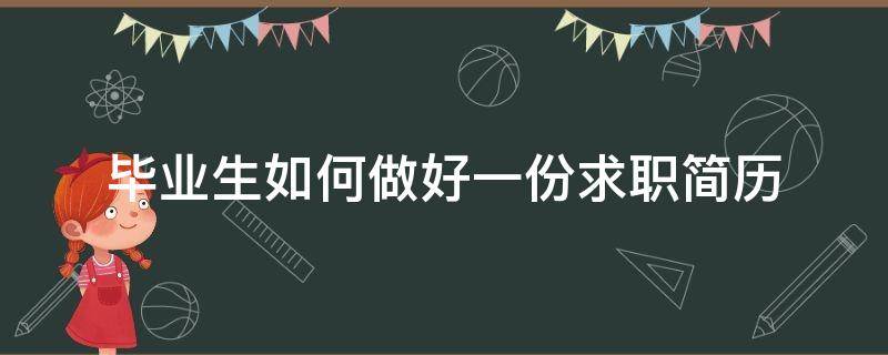 毕业生如何做好一份求职简历（毕业生如何求职就业）